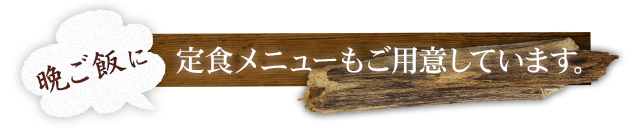 晩ご飯に！定食メニューもご用意